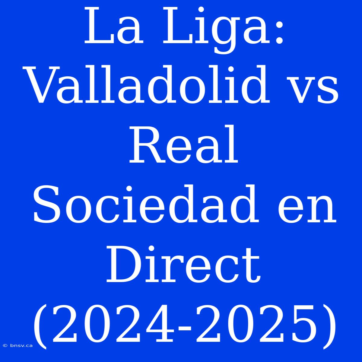 La Liga: Valladolid Vs Real Sociedad En Direct (2024-2025)