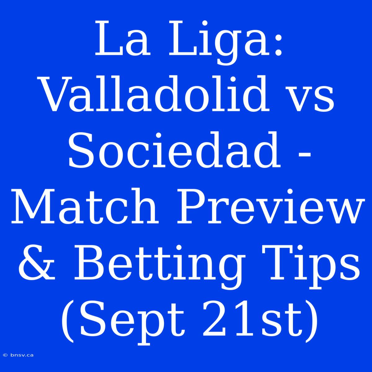 La Liga: Valladolid Vs Sociedad - Match Preview & Betting Tips (Sept 21st)