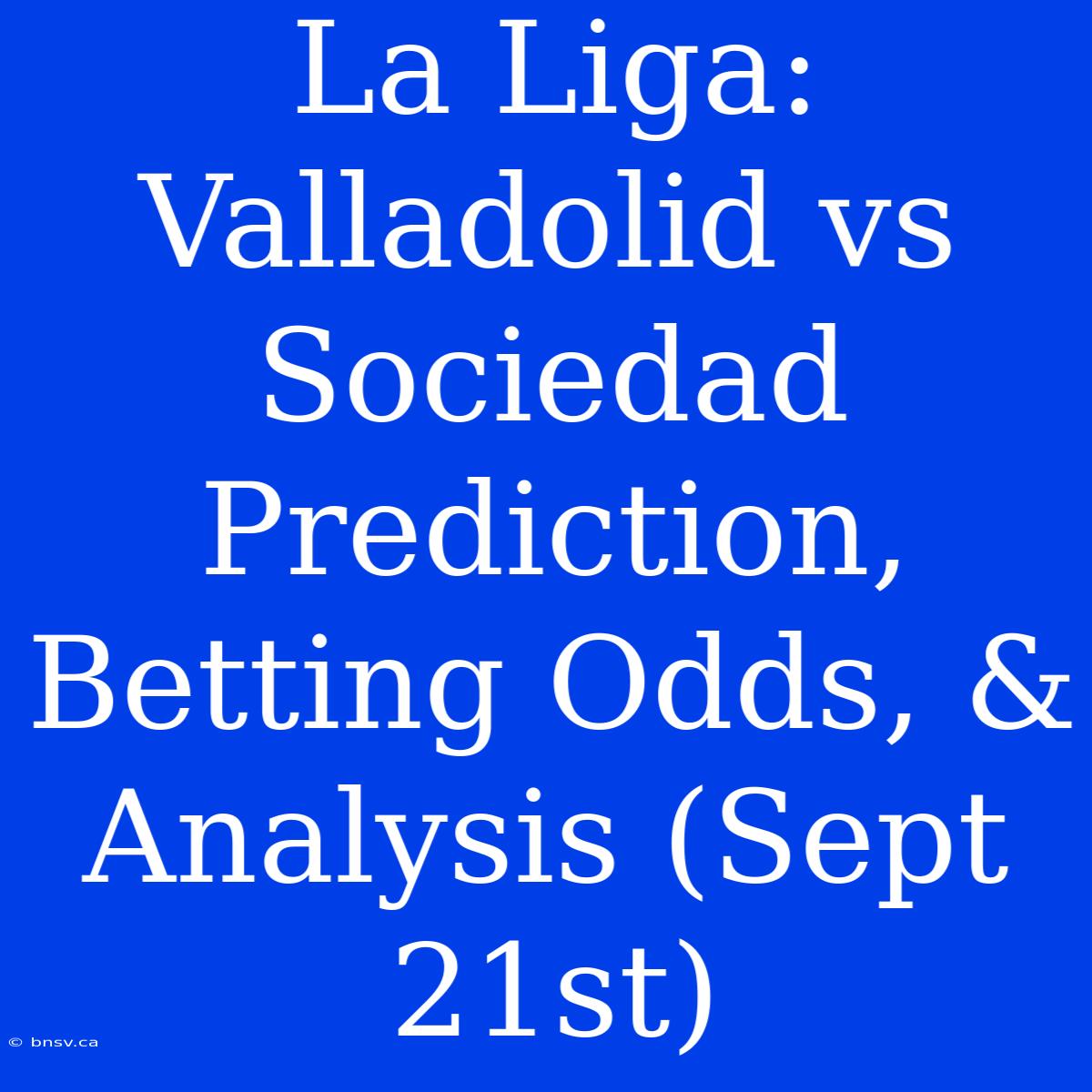 La Liga: Valladolid Vs Sociedad Prediction, Betting Odds, & Analysis (Sept 21st)