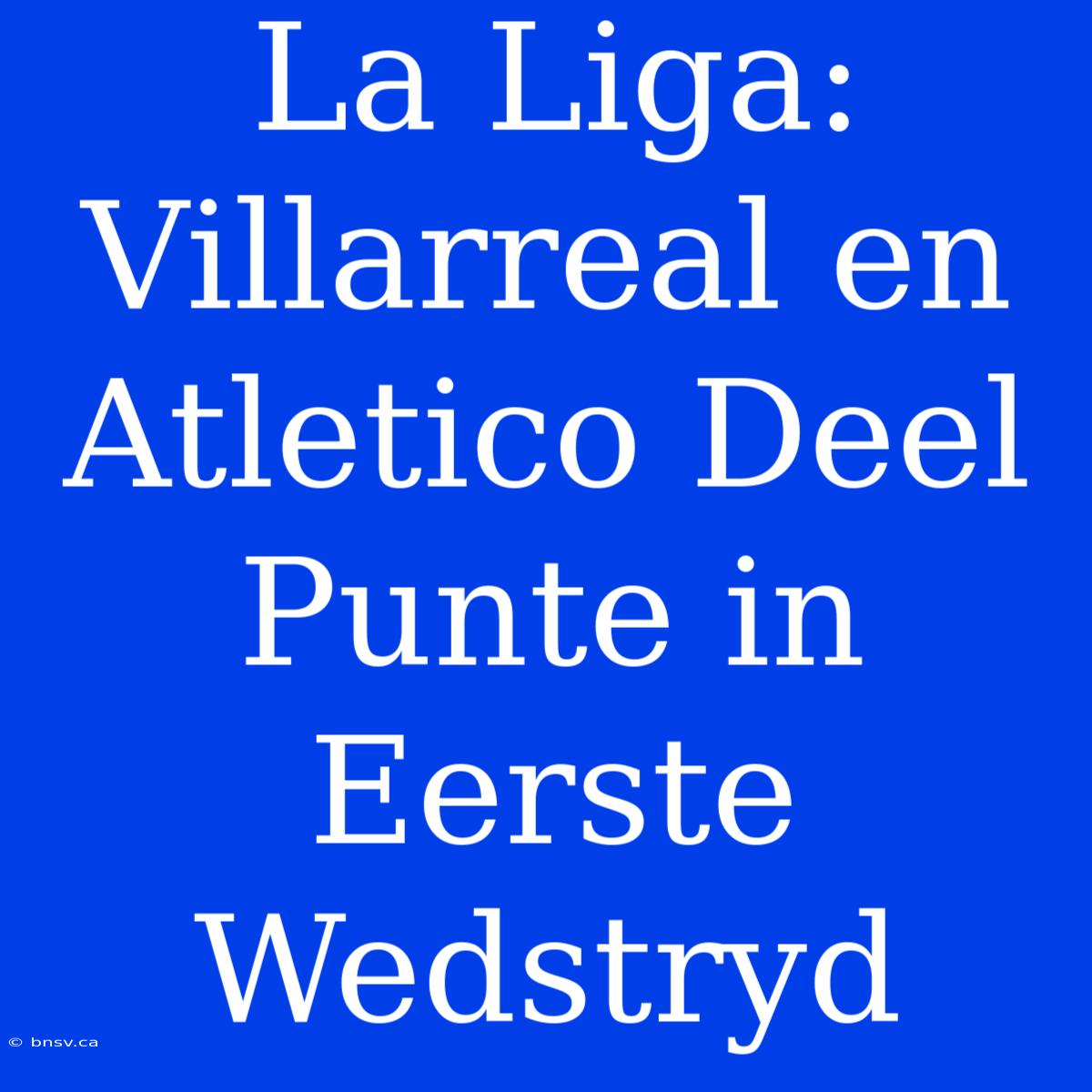 La Liga: Villarreal En Atletico Deel Punte In Eerste Wedstryd