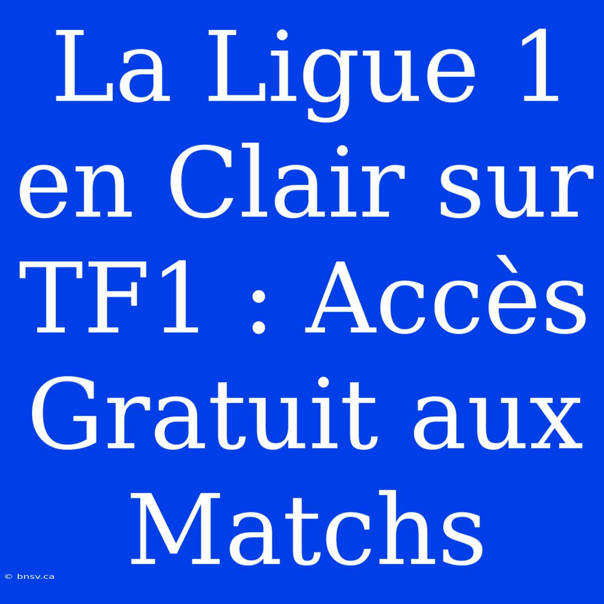 La Ligue 1 En Clair Sur TF1 : Accès Gratuit Aux Matchs