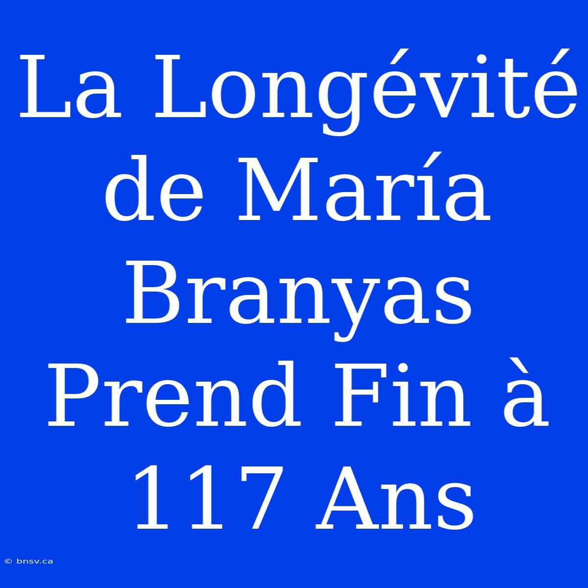 La Longévité De María Branyas Prend Fin À 117 Ans