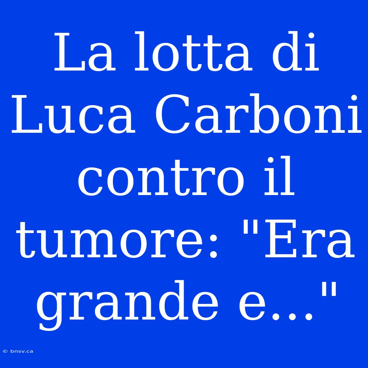 La Lotta Di Luca Carboni Contro Il Tumore: 