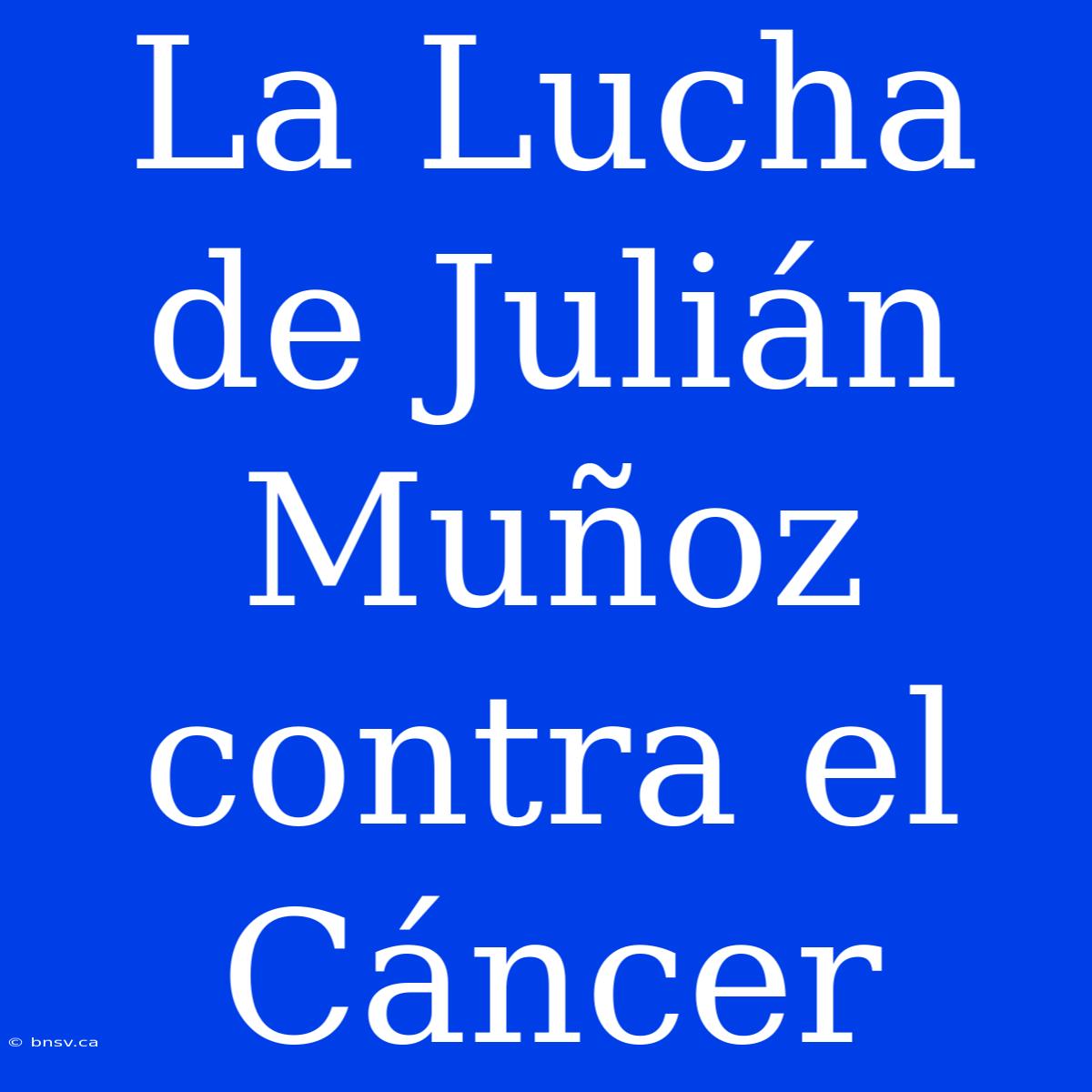 La Lucha De Julián Muñoz Contra El Cáncer