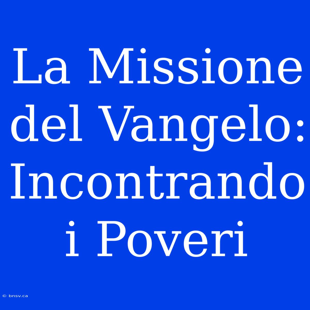 La Missione Del Vangelo: Incontrando I Poveri