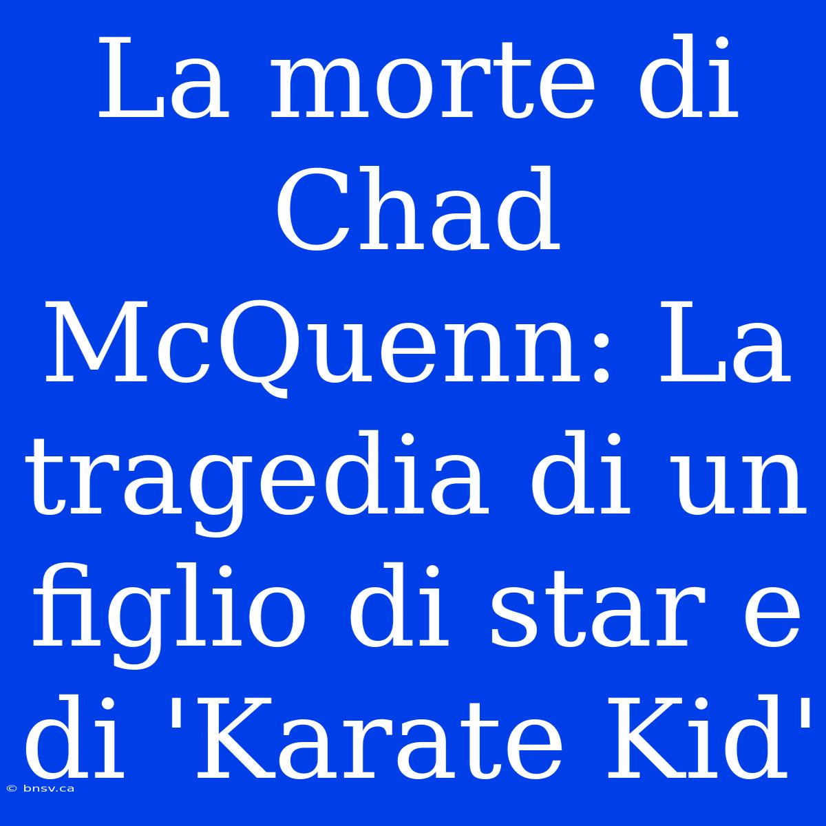 La Morte Di Chad McQuenn: La Tragedia Di Un Figlio Di Star E Di 'Karate Kid'