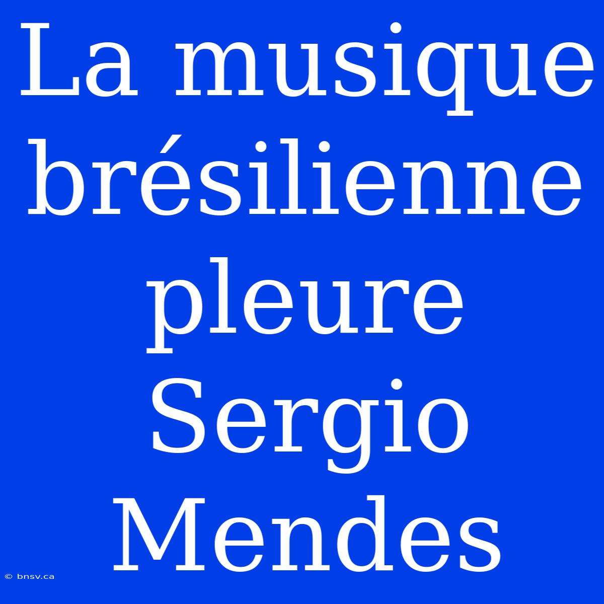 La Musique Brésilienne Pleure Sergio Mendes