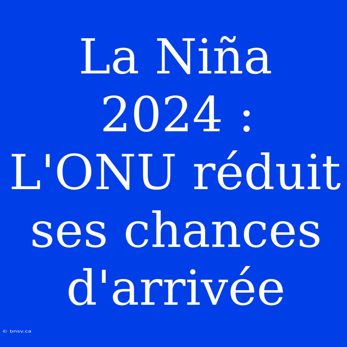 La Niña 2024 : L'ONU Réduit Ses Chances D'arrivée