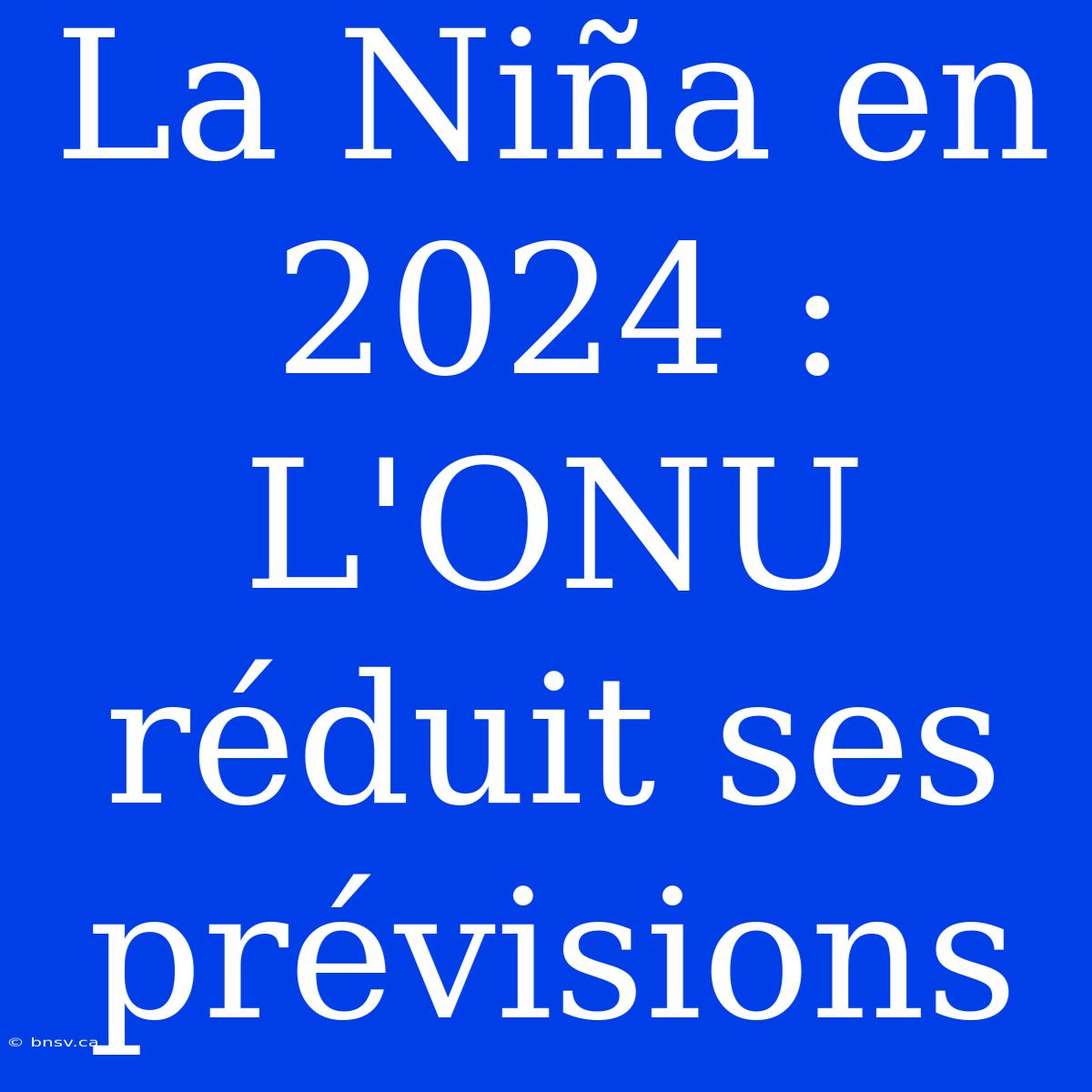 La Niña En 2024 : L'ONU Réduit Ses Prévisions