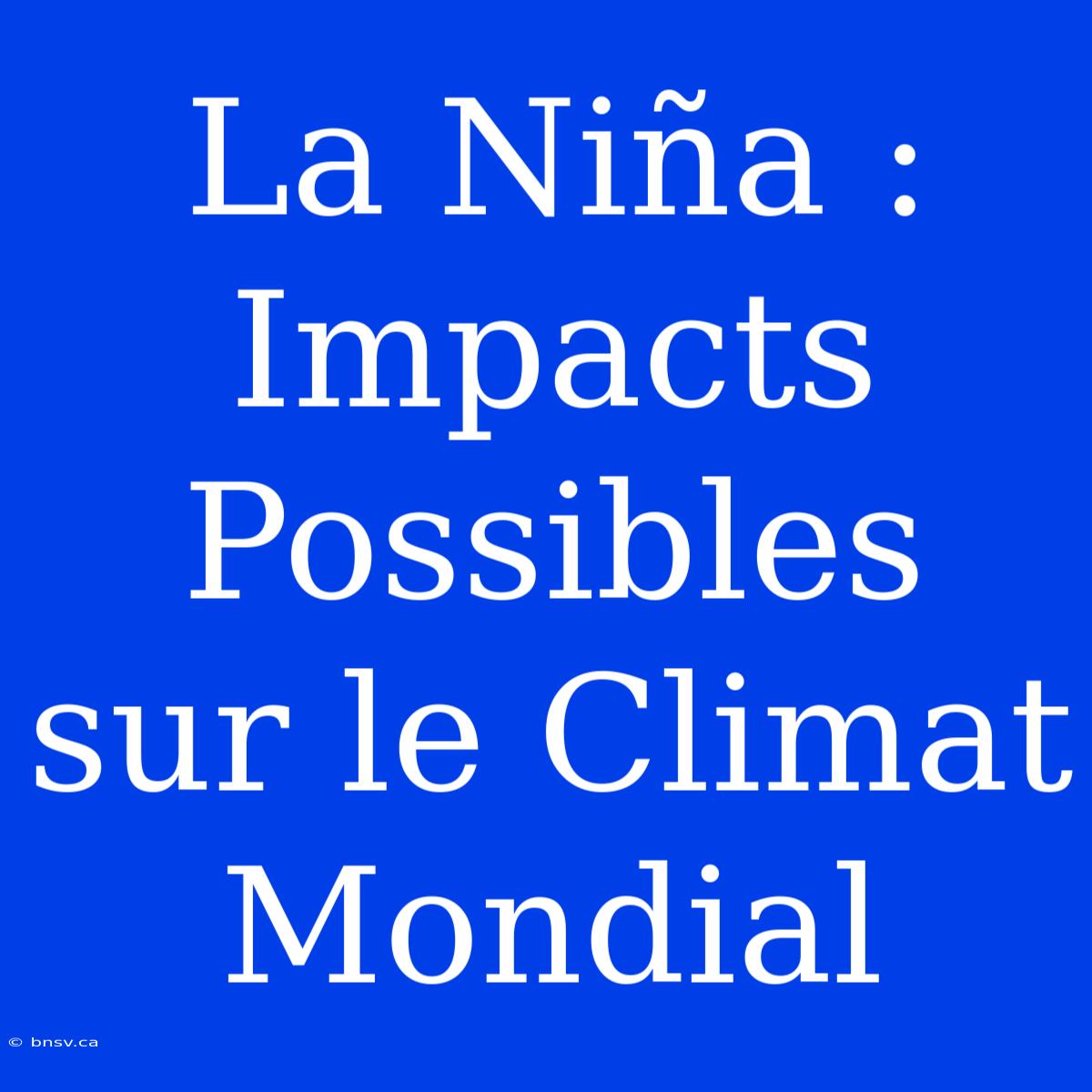 La Niña : Impacts Possibles Sur Le Climat Mondial