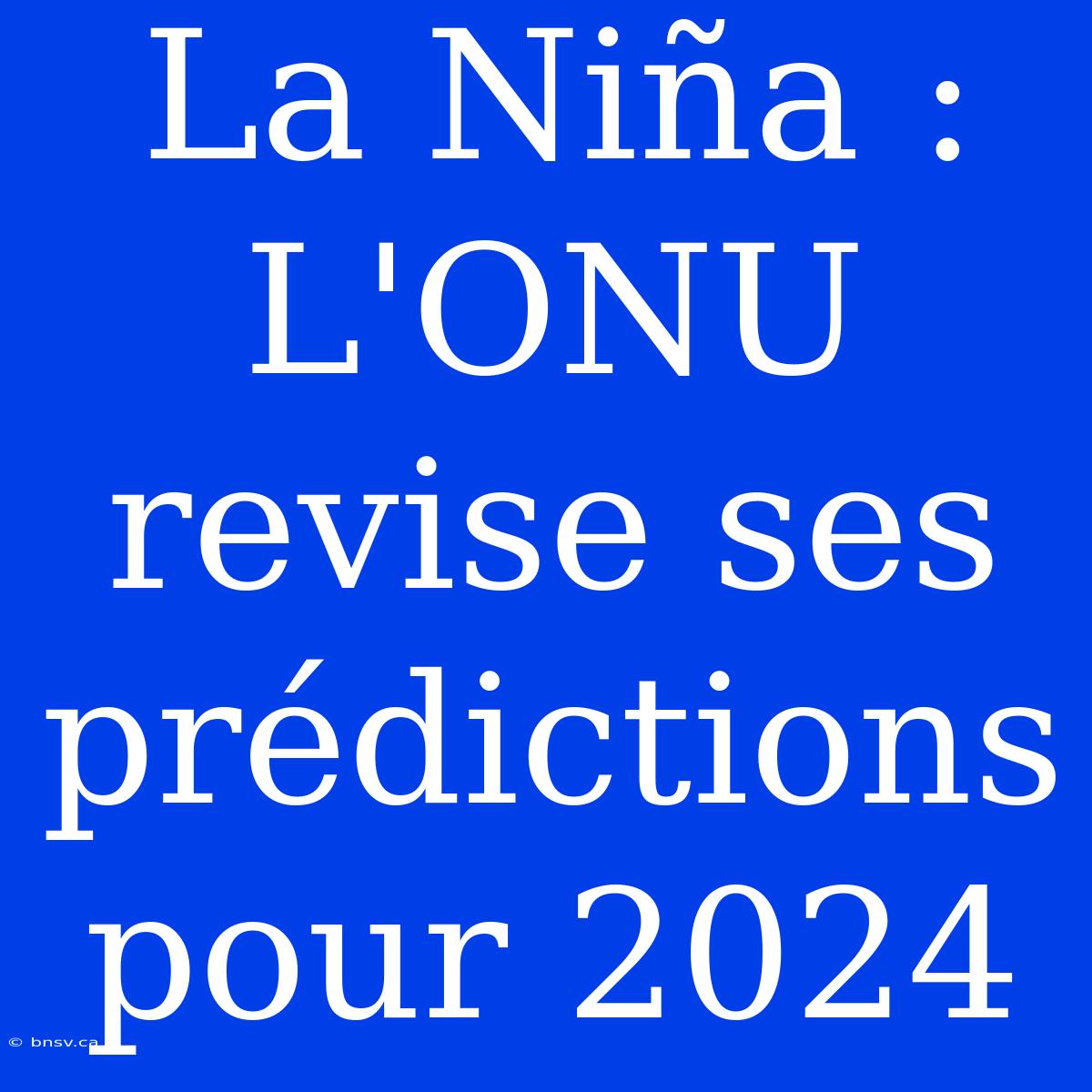 La Niña : L'ONU Revise Ses Prédictions Pour 2024