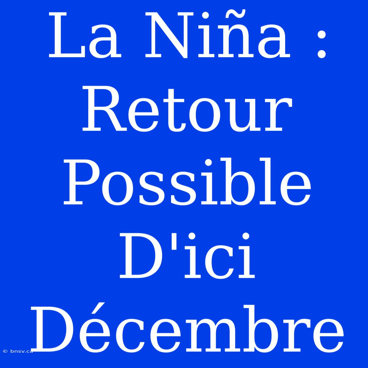 La Niña : Retour Possible D'ici Décembre