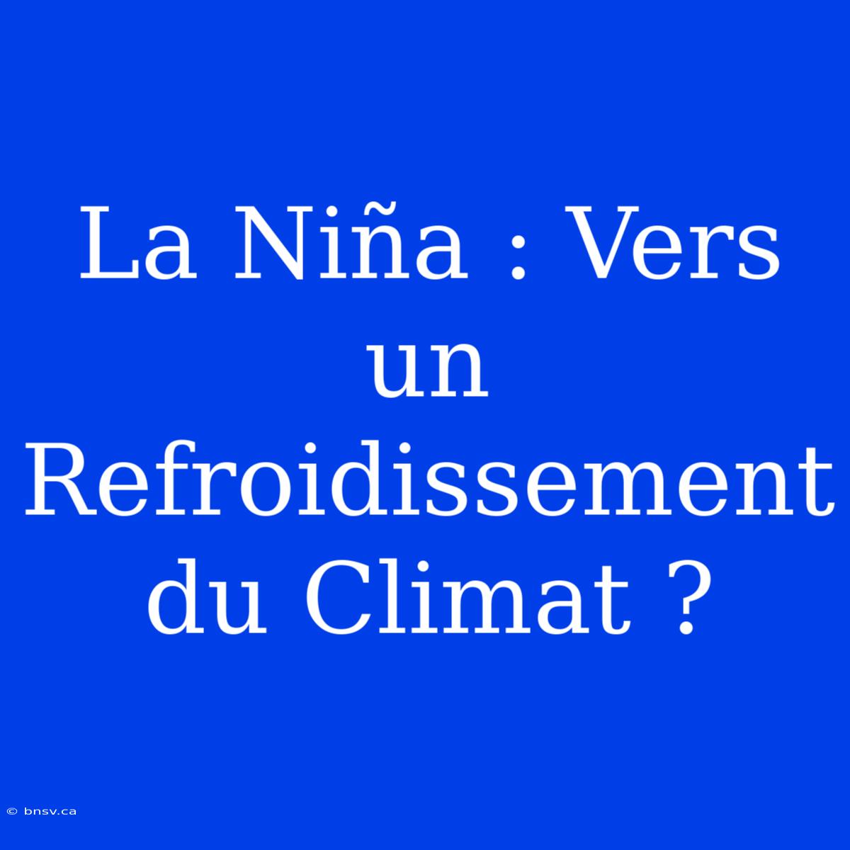 La Niña : Vers Un Refroidissement Du Climat ?