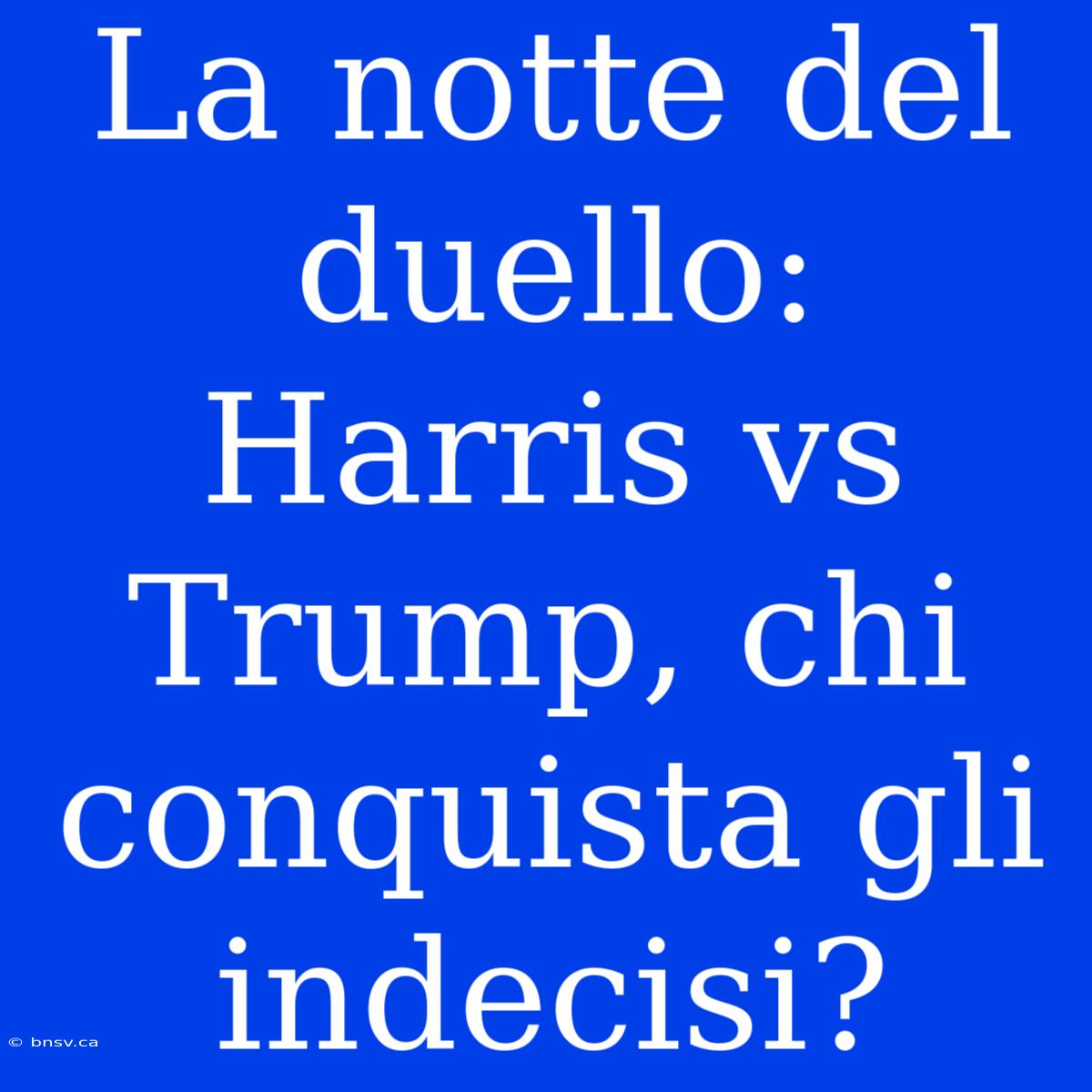 La Notte Del Duello: Harris Vs Trump, Chi Conquista Gli Indecisi?