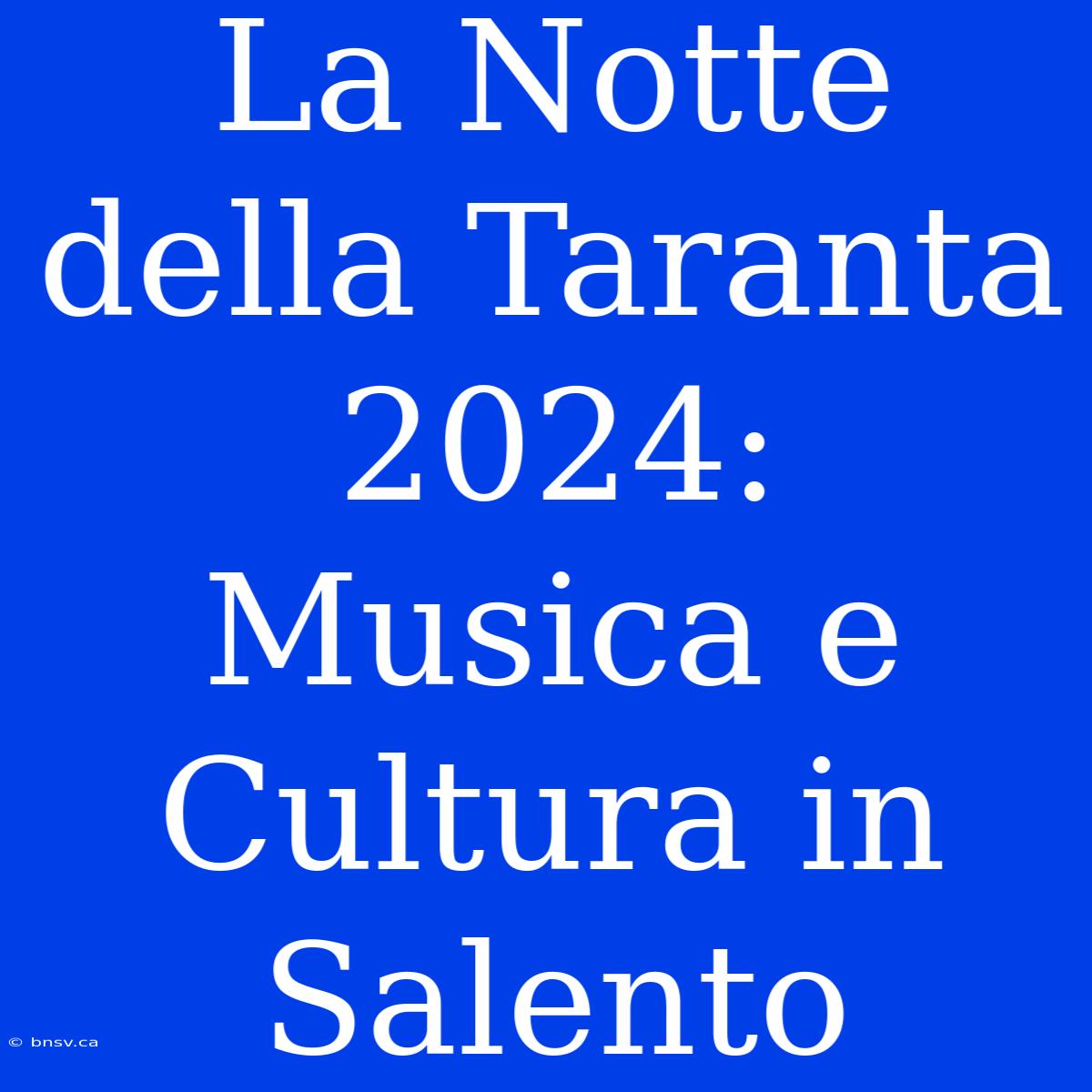 La Notte Della Taranta 2024: Musica E Cultura In Salento