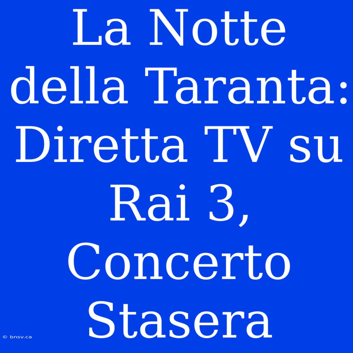 La Notte Della Taranta: Diretta TV Su Rai 3, Concerto Stasera