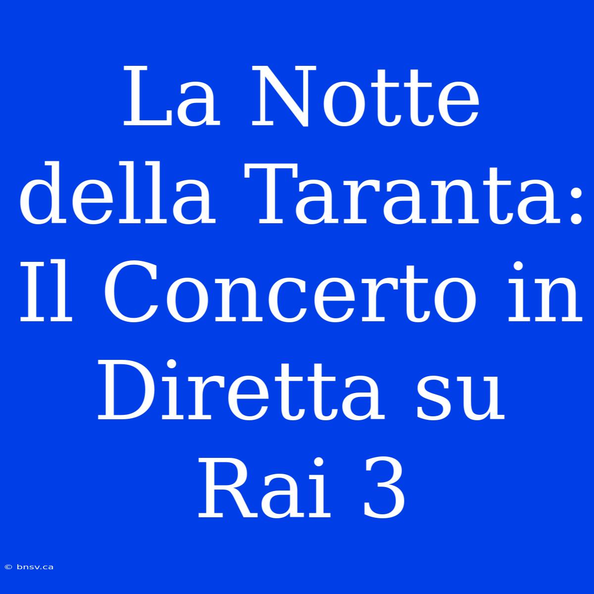 La Notte Della Taranta: Il Concerto In Diretta Su Rai 3