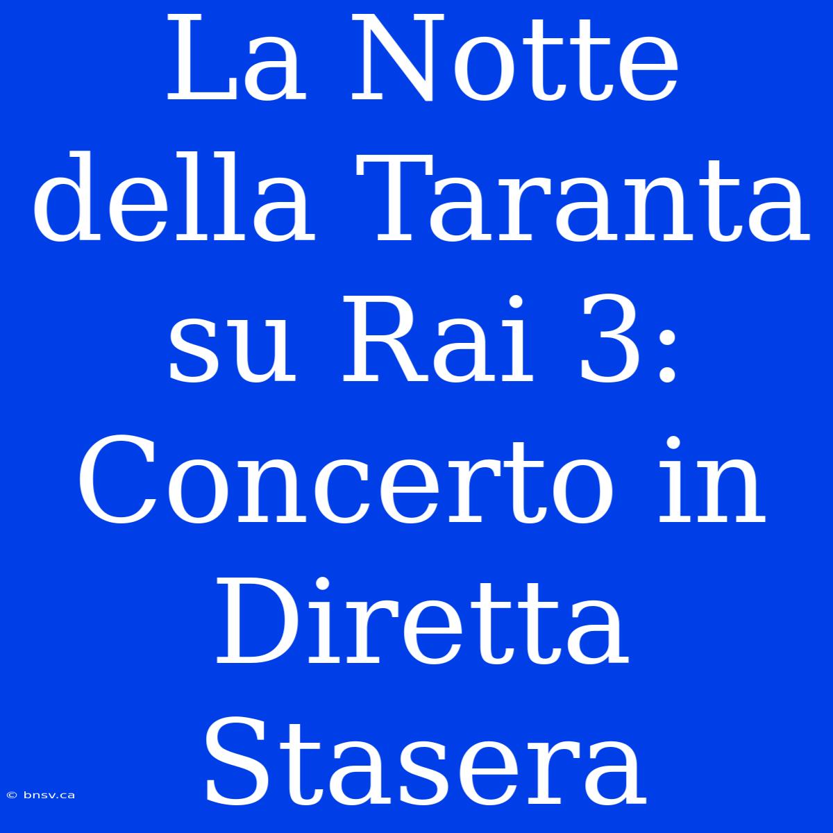 La Notte Della Taranta Su Rai 3: Concerto In Diretta Stasera