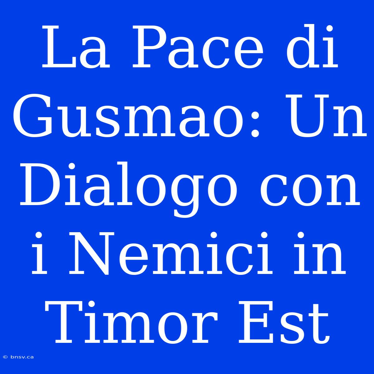 La Pace Di Gusmao: Un Dialogo Con I Nemici In Timor Est