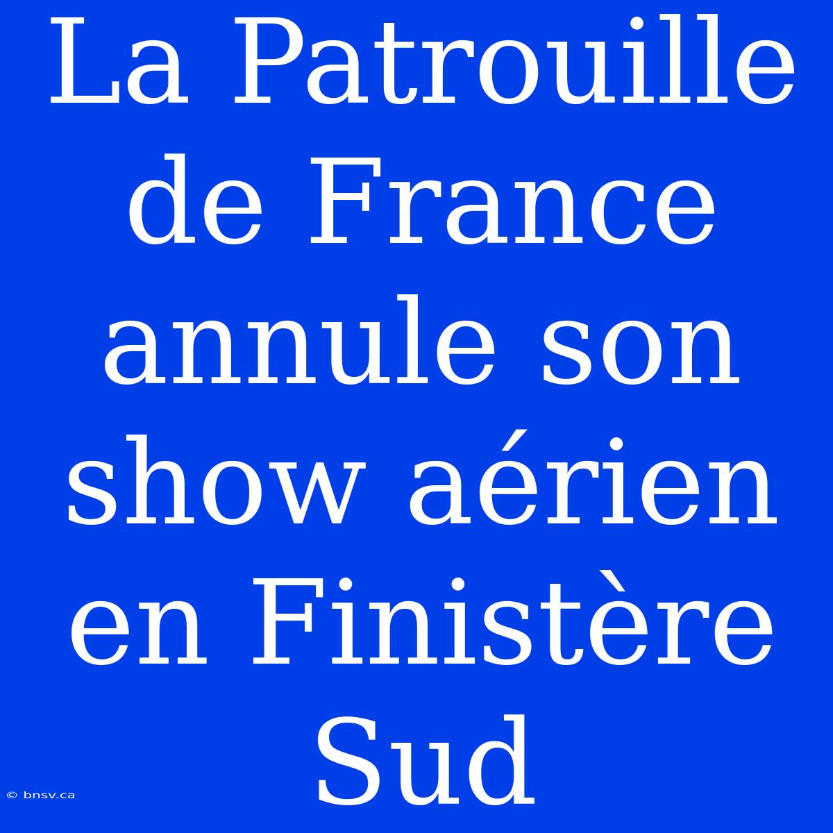 La Patrouille De France Annule Son Show Aérien En Finistère Sud