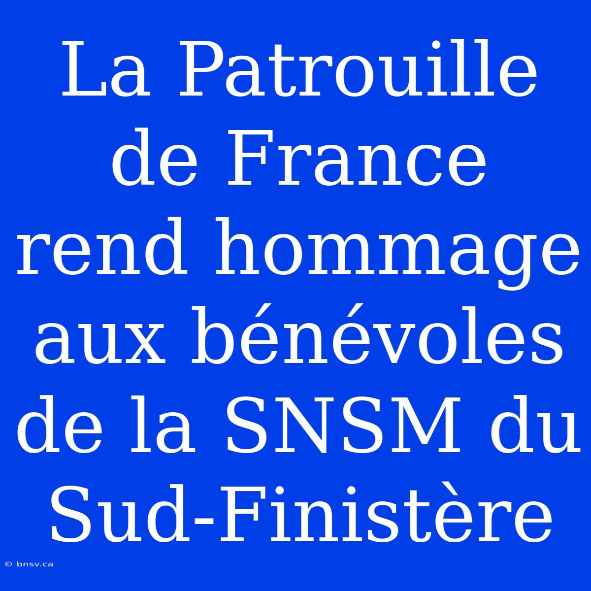 La Patrouille De France Rend Hommage Aux Bénévoles De La SNSM Du Sud-Finistère