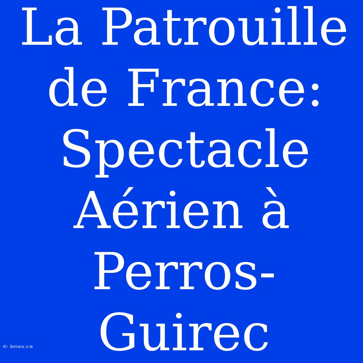 La Patrouille De France: Spectacle Aérien À Perros-Guirec