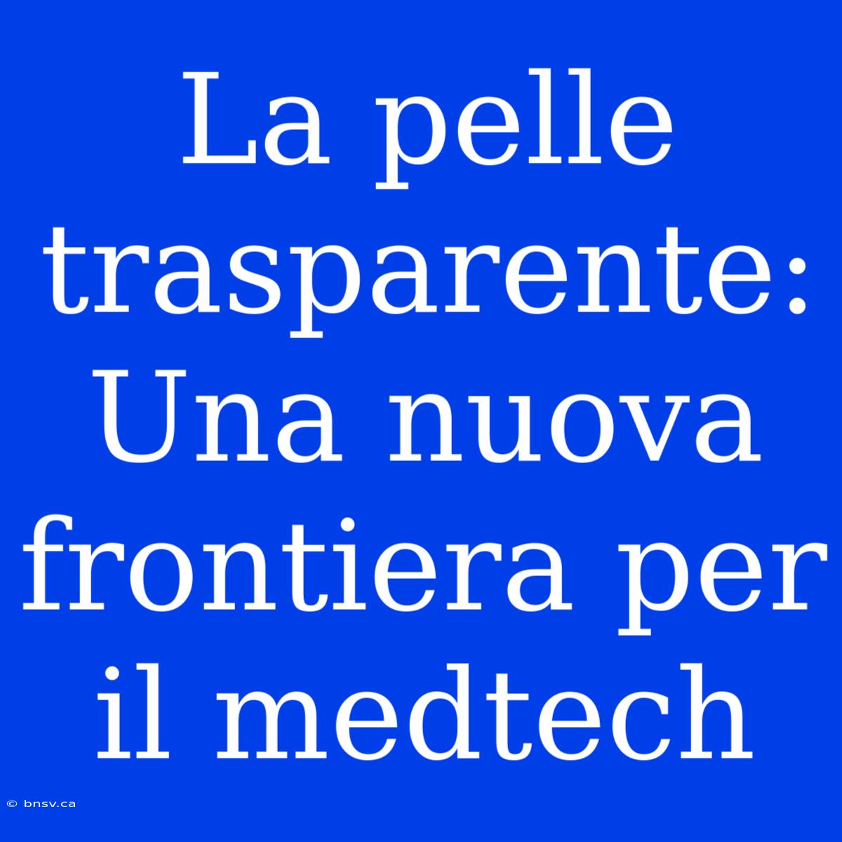 La Pelle Trasparente: Una Nuova Frontiera Per Il Medtech