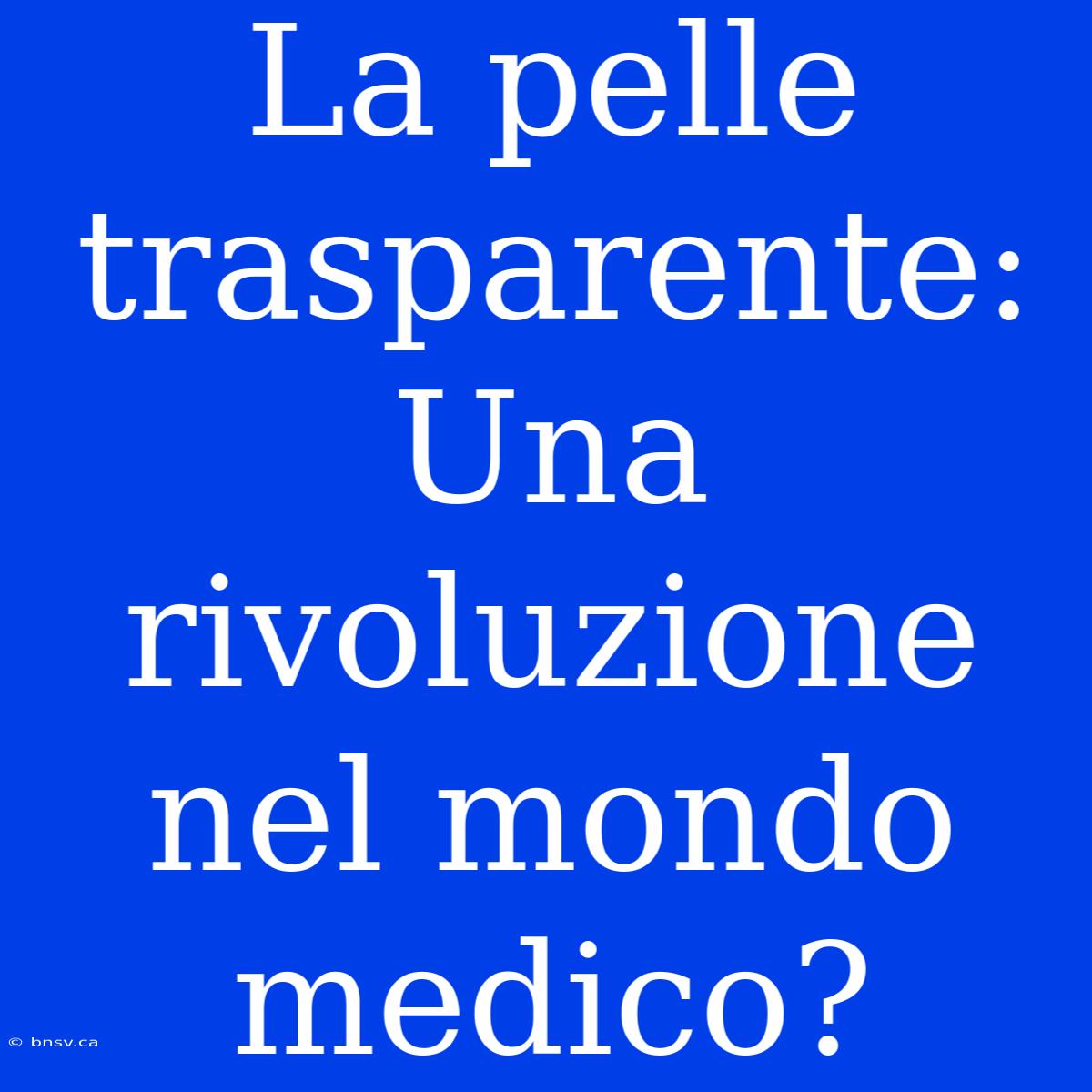 La Pelle Trasparente: Una Rivoluzione Nel Mondo Medico?