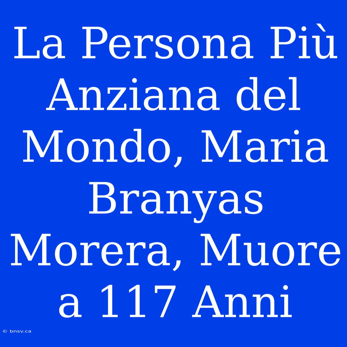 La Persona Più Anziana Del Mondo, Maria Branyas Morera, Muore A 117 Anni