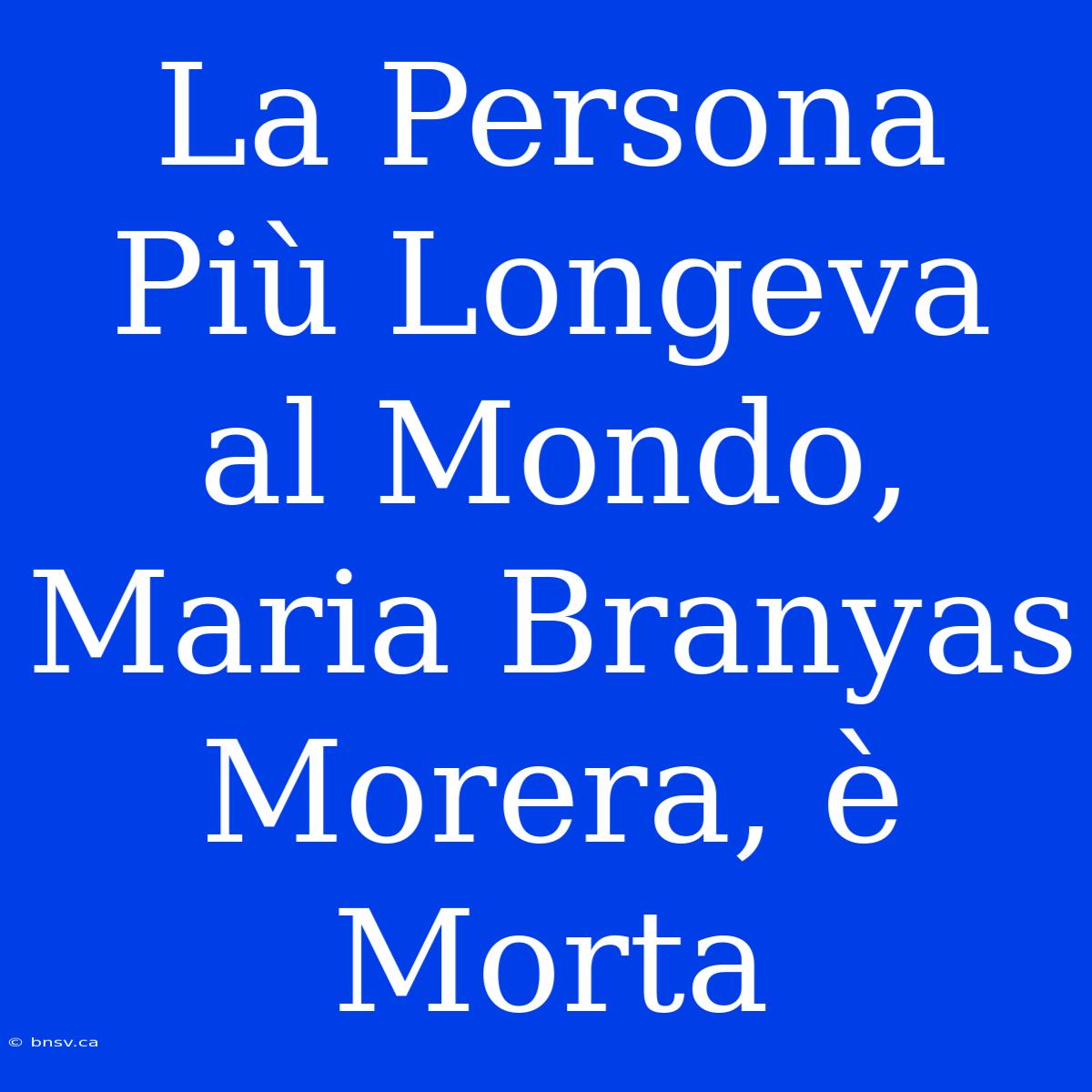 La Persona Più Longeva Al Mondo, Maria Branyas Morera, È Morta