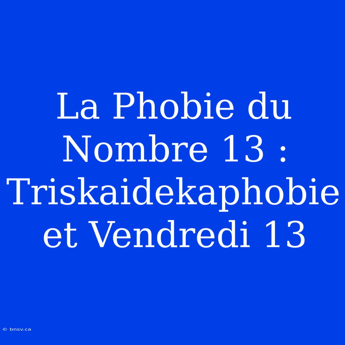 La Phobie Du Nombre 13 : Triskaidekaphobie Et Vendredi 13