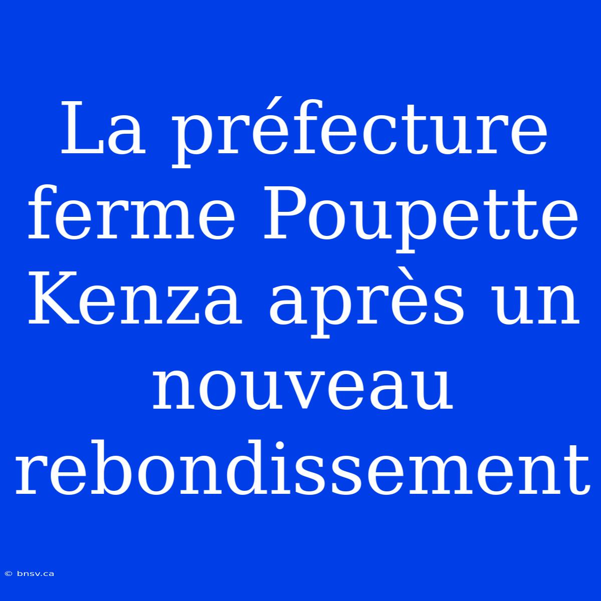 La Préfecture Ferme Poupette Kenza Après Un Nouveau Rebondissement