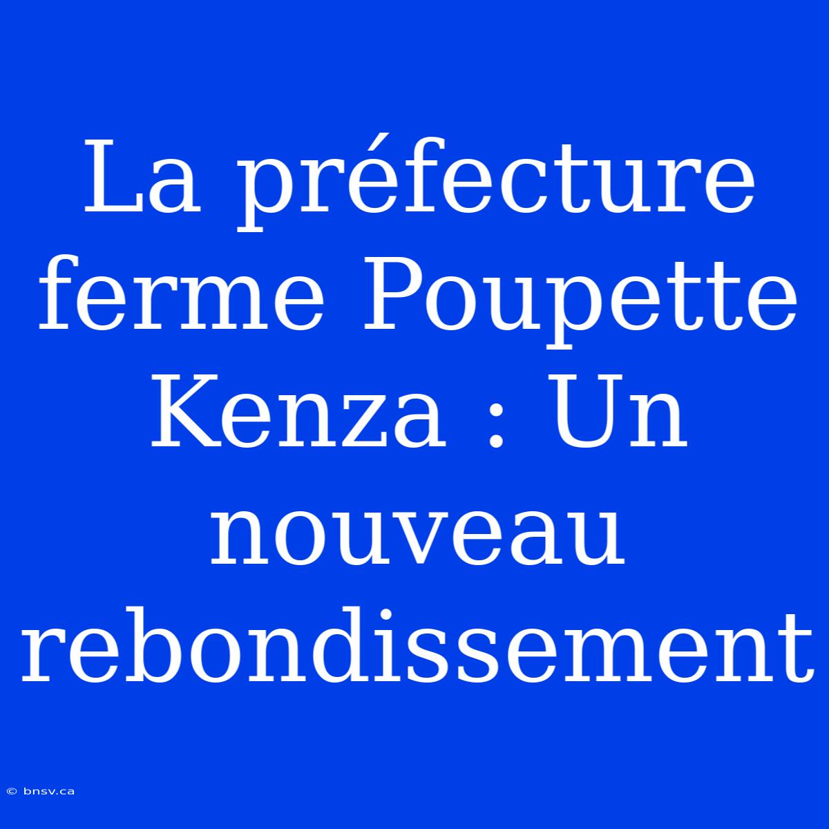 La Préfecture Ferme Poupette Kenza : Un Nouveau Rebondissement