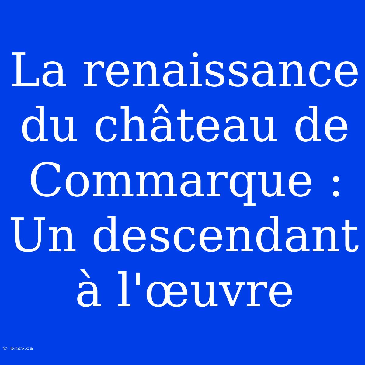 La Renaissance Du Château De Commarque : Un Descendant À L'œuvre