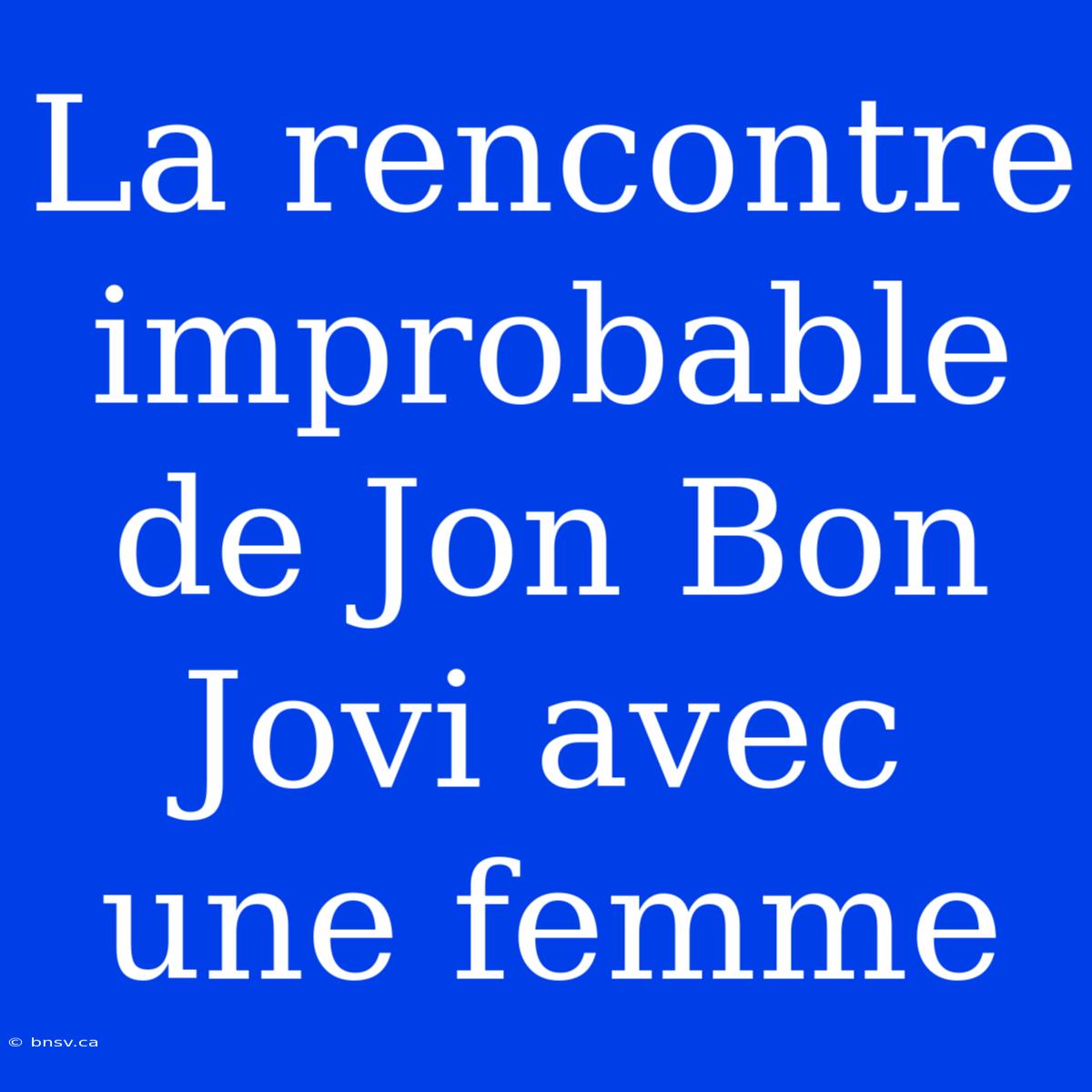 La Rencontre Improbable De Jon Bon Jovi Avec Une Femme