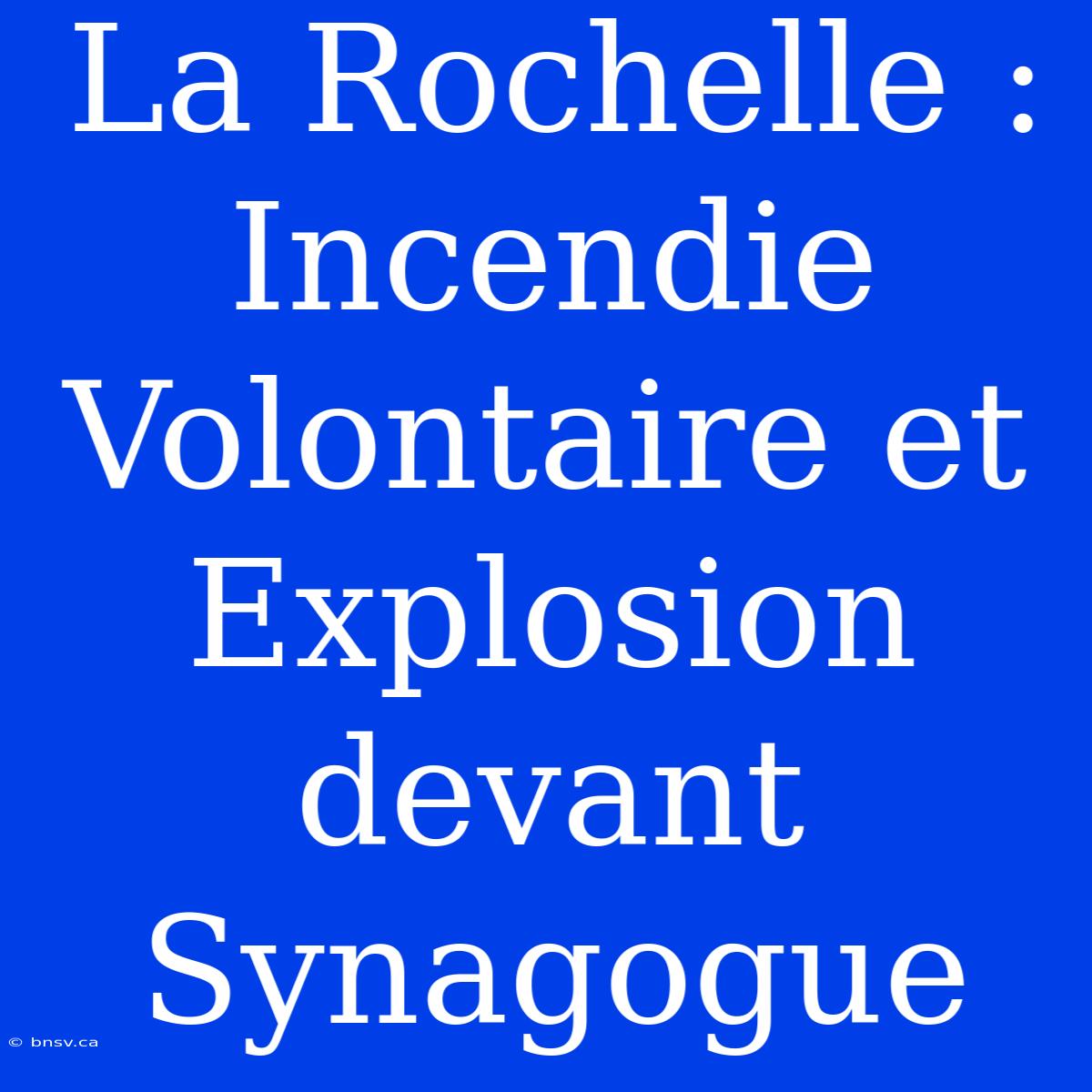 La Rochelle : Incendie Volontaire Et Explosion Devant Synagogue