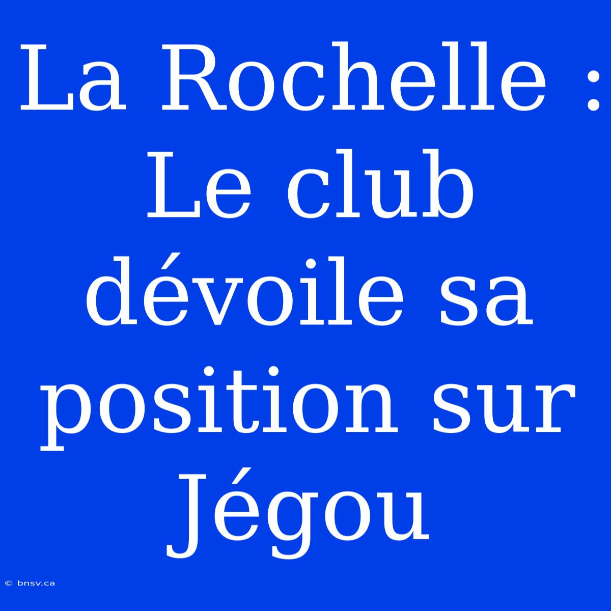 La Rochelle : Le Club Dévoile Sa Position Sur Jégou