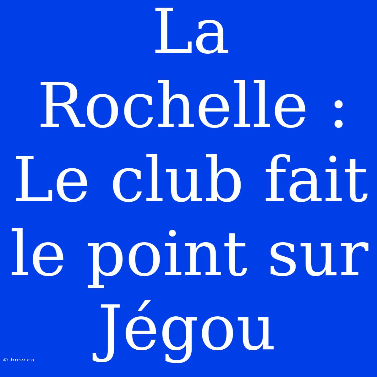 La Rochelle : Le Club Fait Le Point Sur Jégou