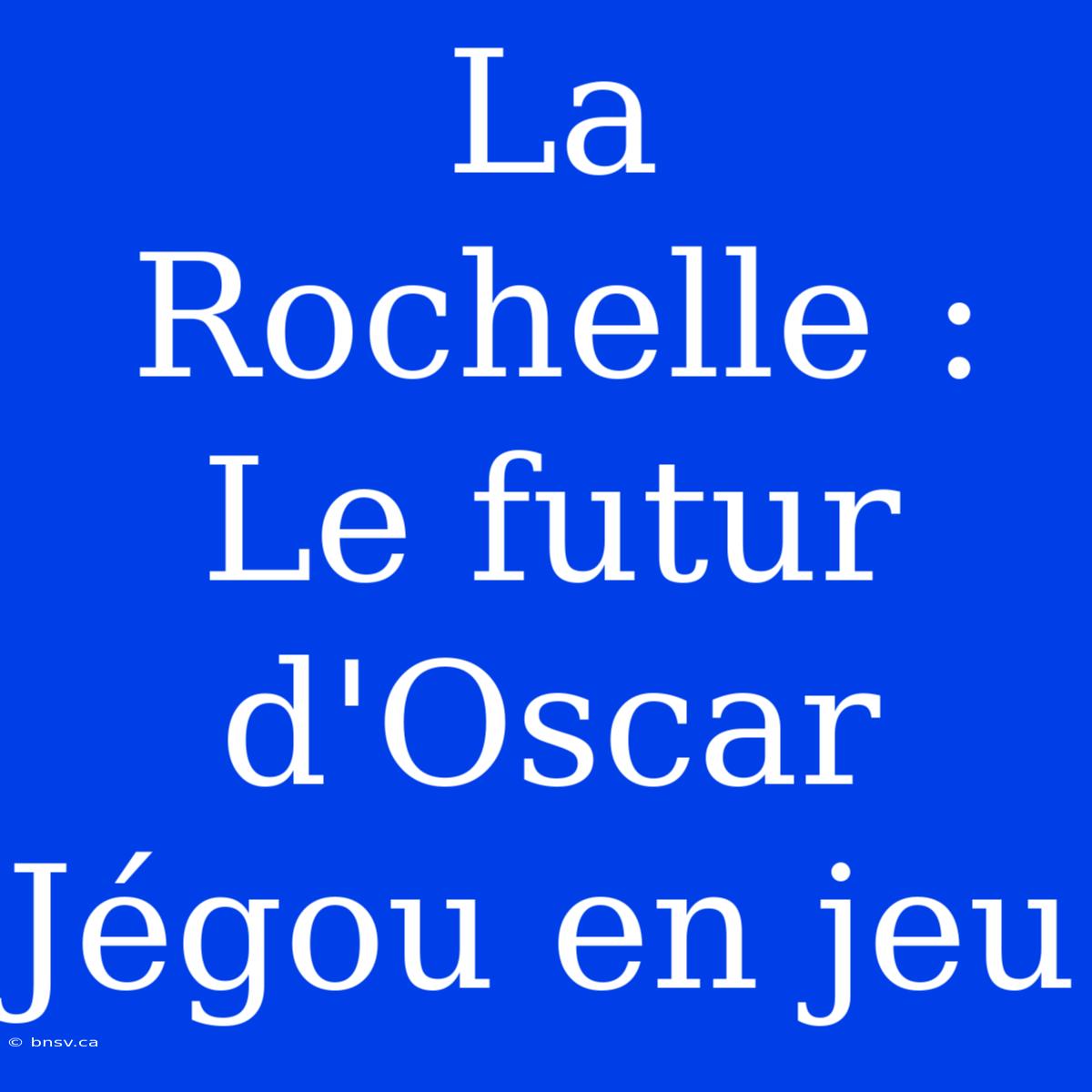 La Rochelle : Le Futur D'Oscar Jégou En Jeu