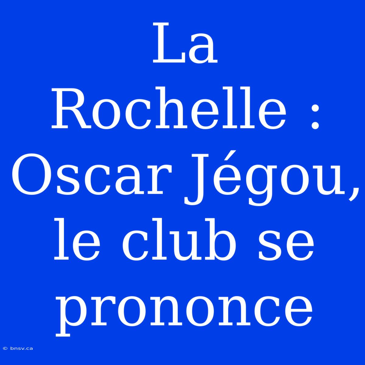 La Rochelle : Oscar Jégou, Le Club Se Prononce