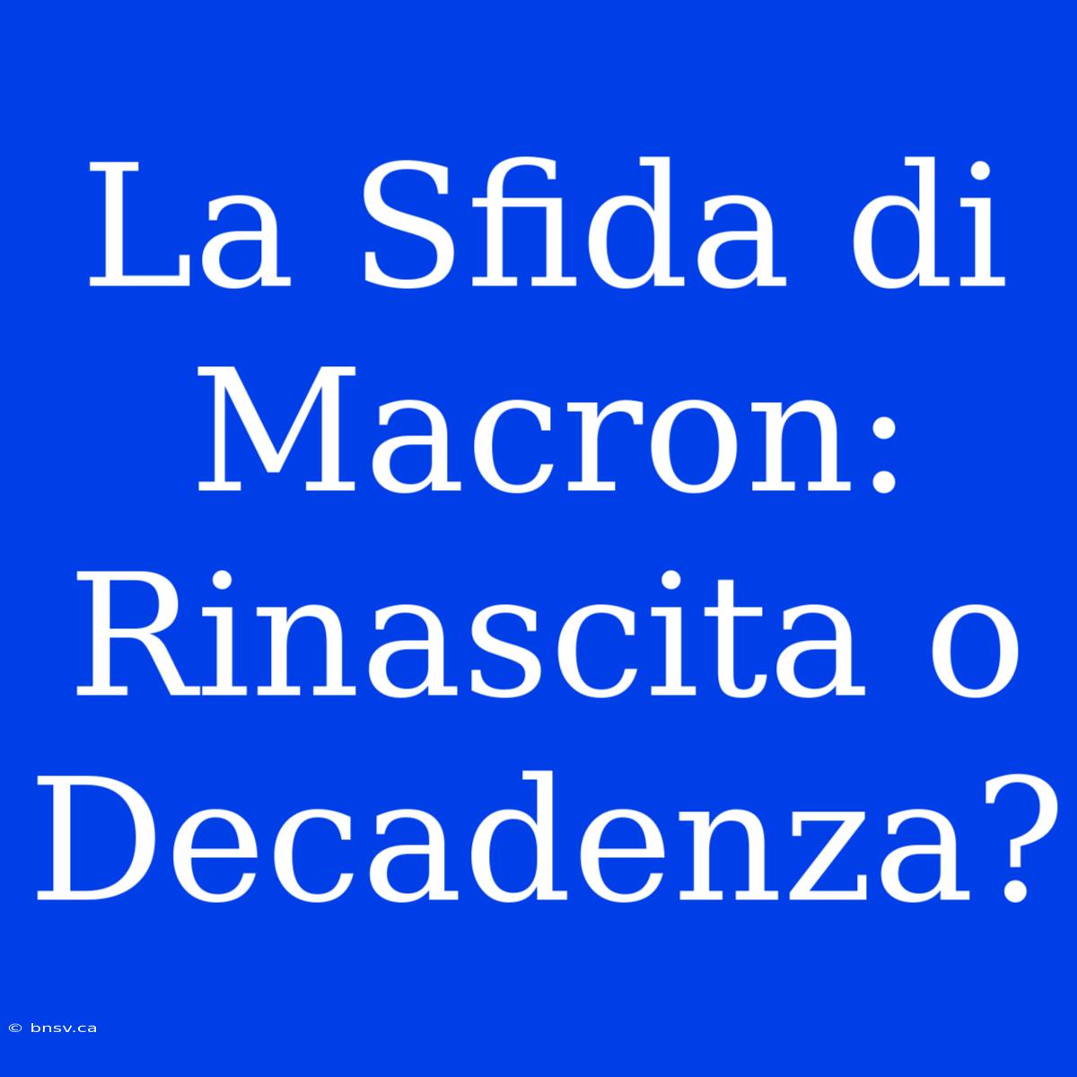 La Sfida Di Macron: Rinascita O Decadenza?