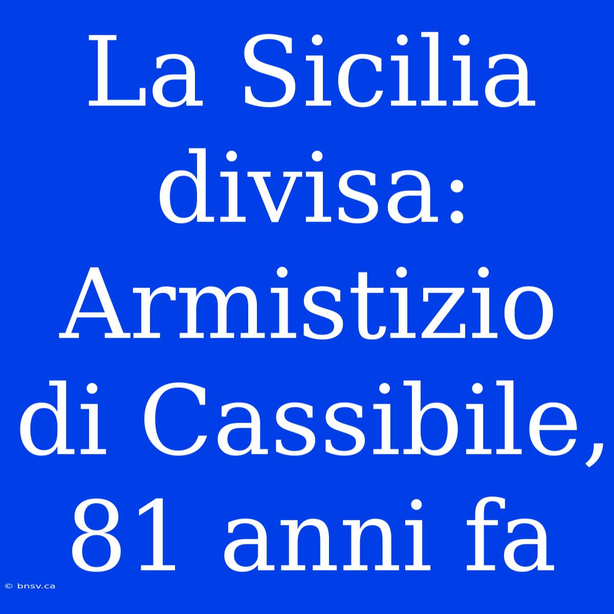 La Sicilia Divisa: Armistizio Di Cassibile, 81 Anni Fa