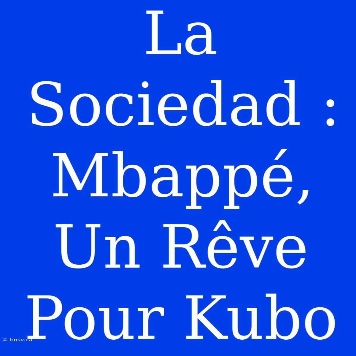 La Sociedad : Mbappé, Un Rêve Pour Kubo