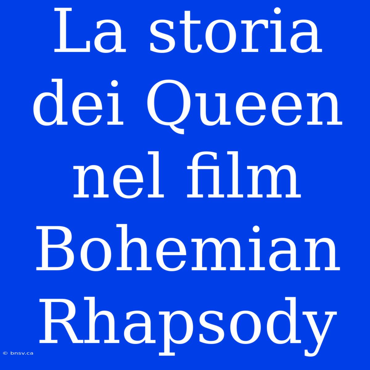 La Storia Dei Queen Nel Film Bohemian Rhapsody