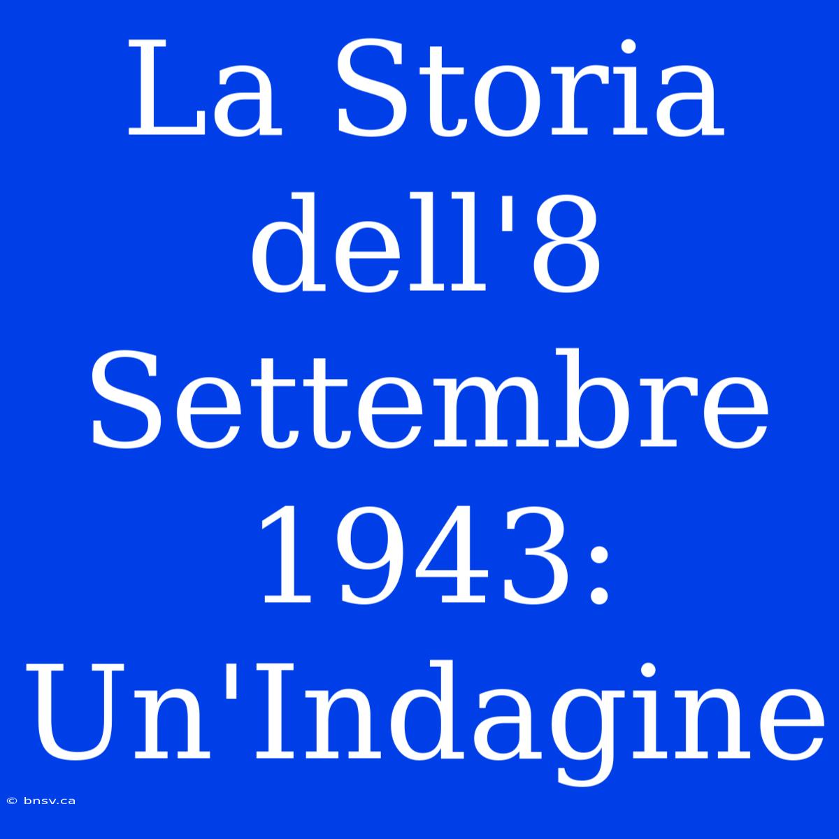 La Storia Dell'8 Settembre 1943: Un'Indagine