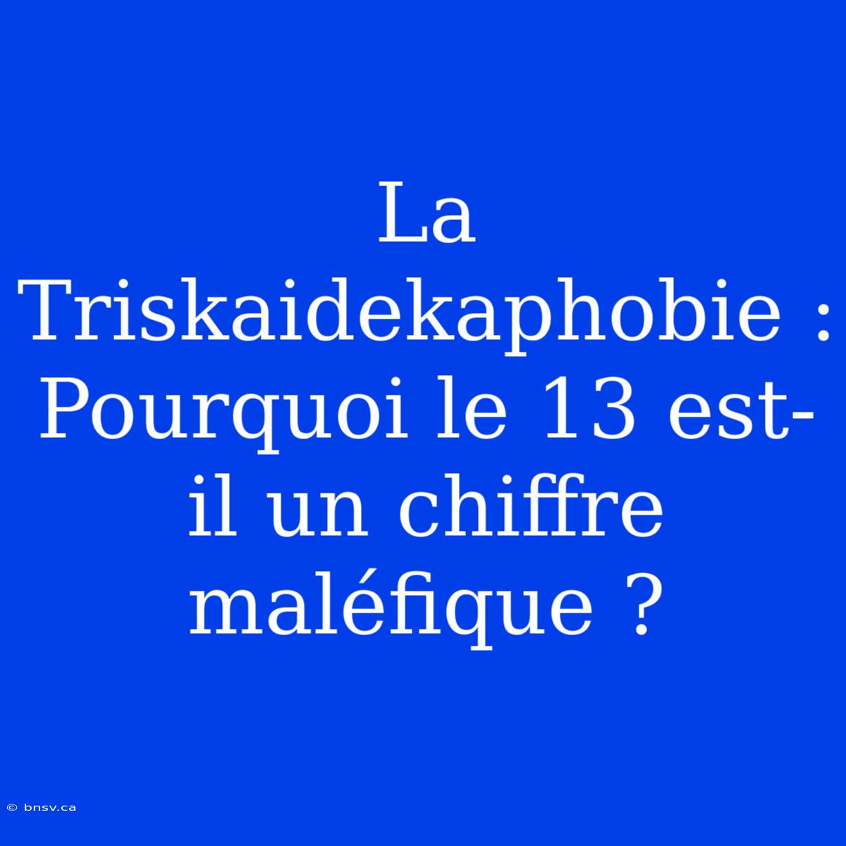 La Triskaidekaphobie : Pourquoi Le 13 Est-il Un Chiffre Maléfique ?