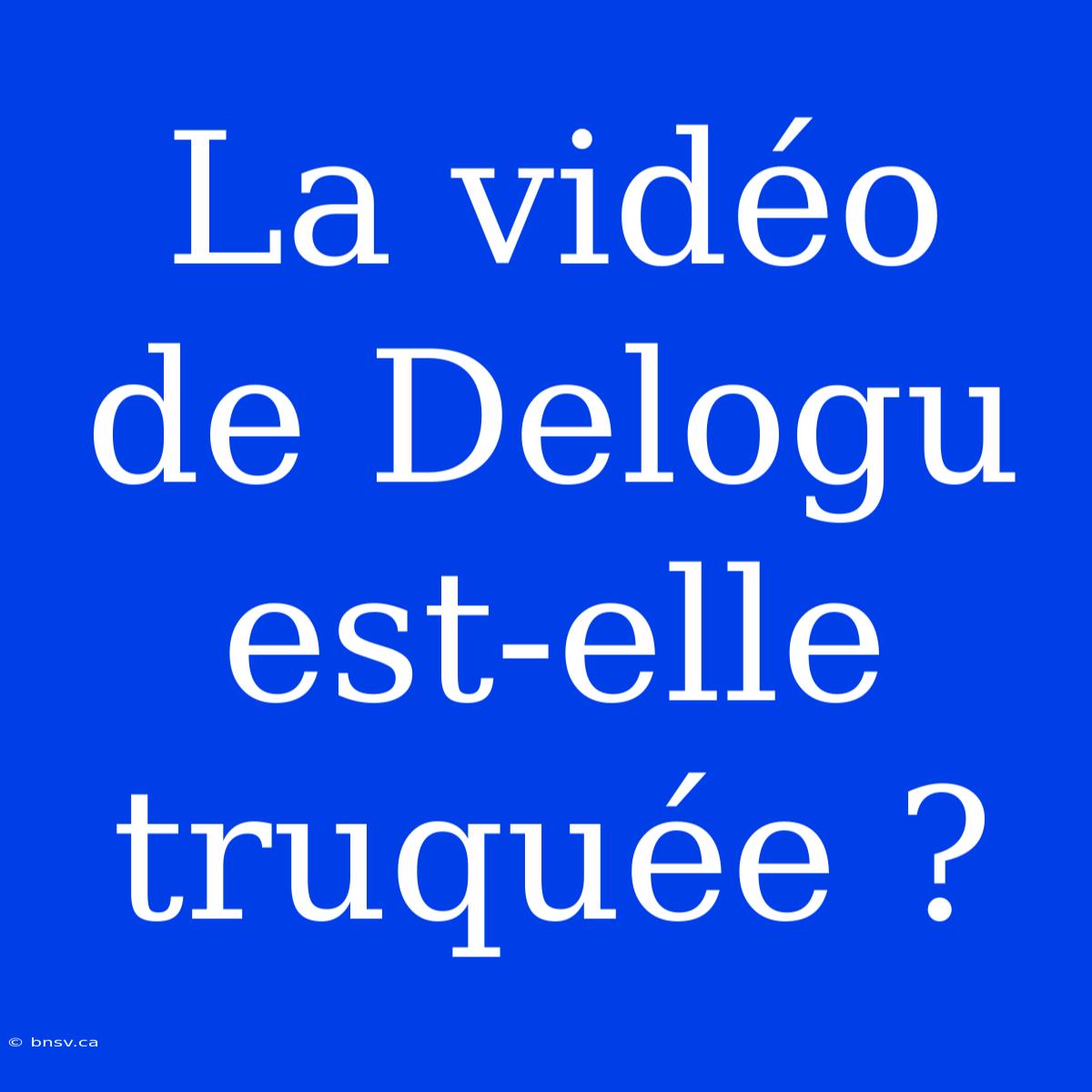 La Vidéo De Delogu Est-elle Truquée ?