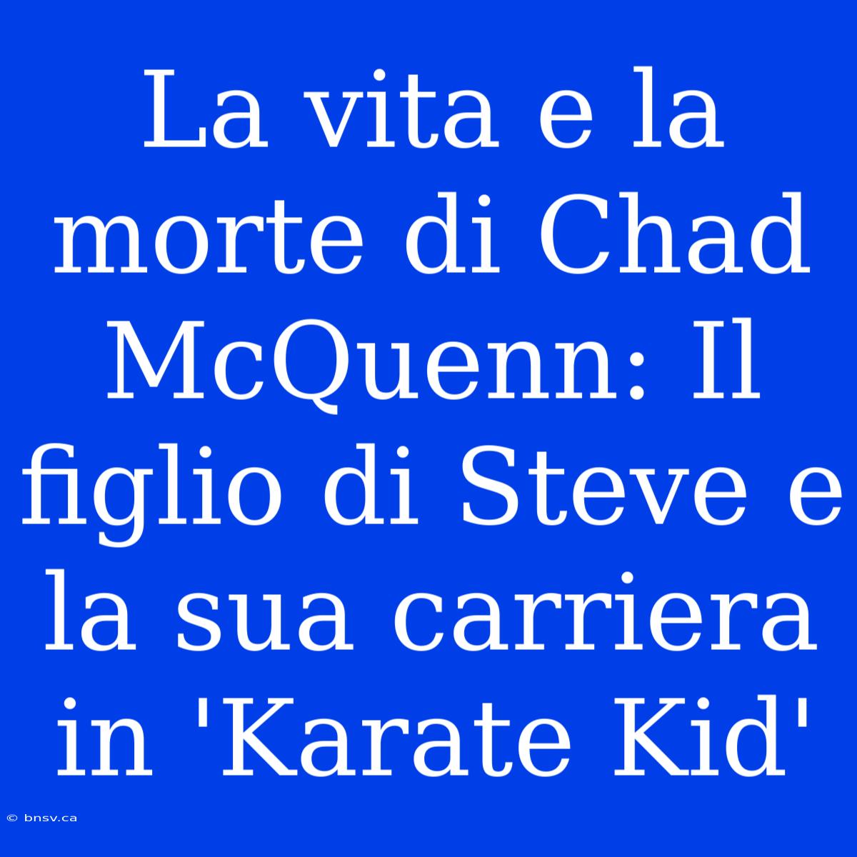 La Vita E La Morte Di Chad McQuenn: Il Figlio Di Steve E La Sua Carriera In 'Karate Kid'