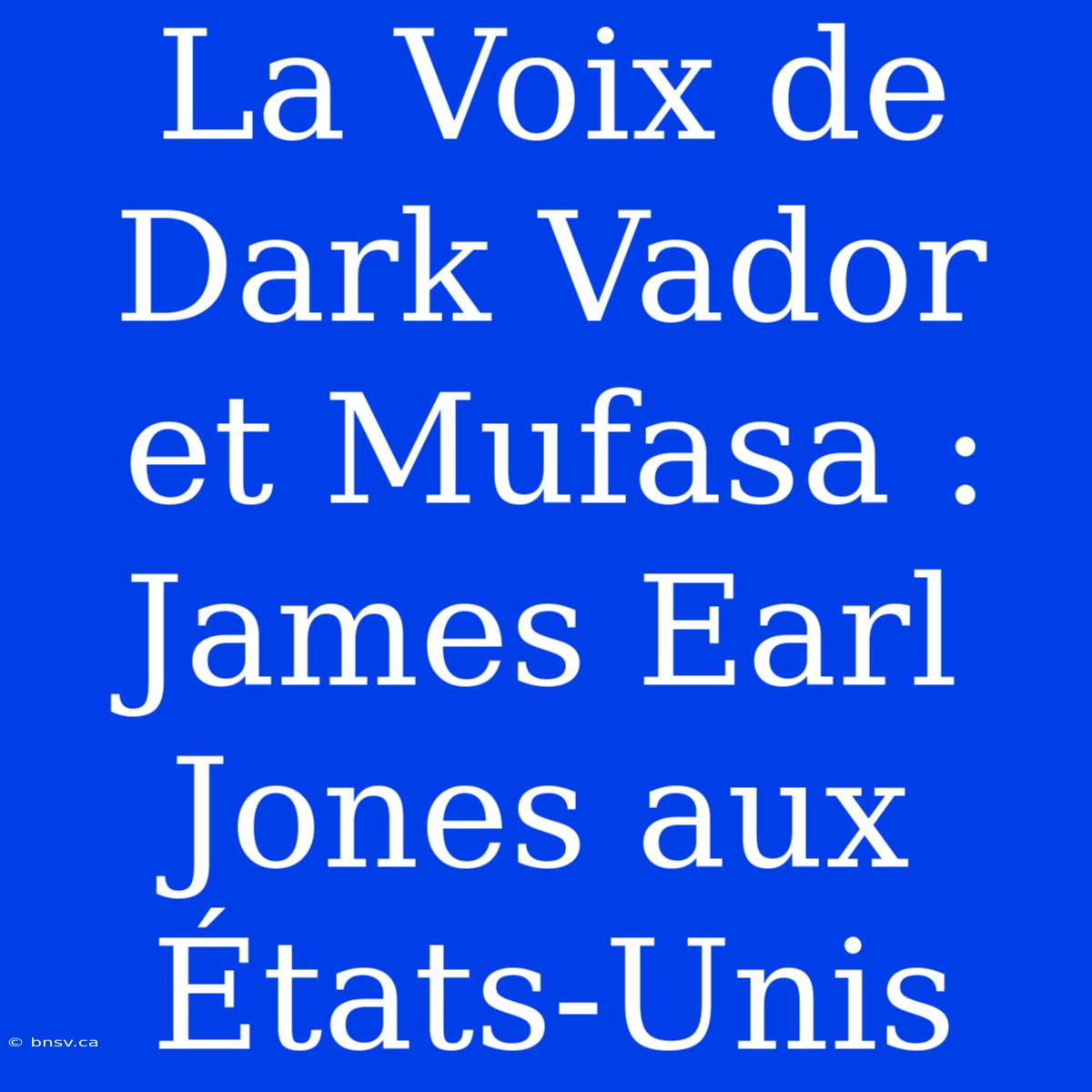 La Voix De Dark Vador Et Mufasa : James Earl Jones Aux États-Unis