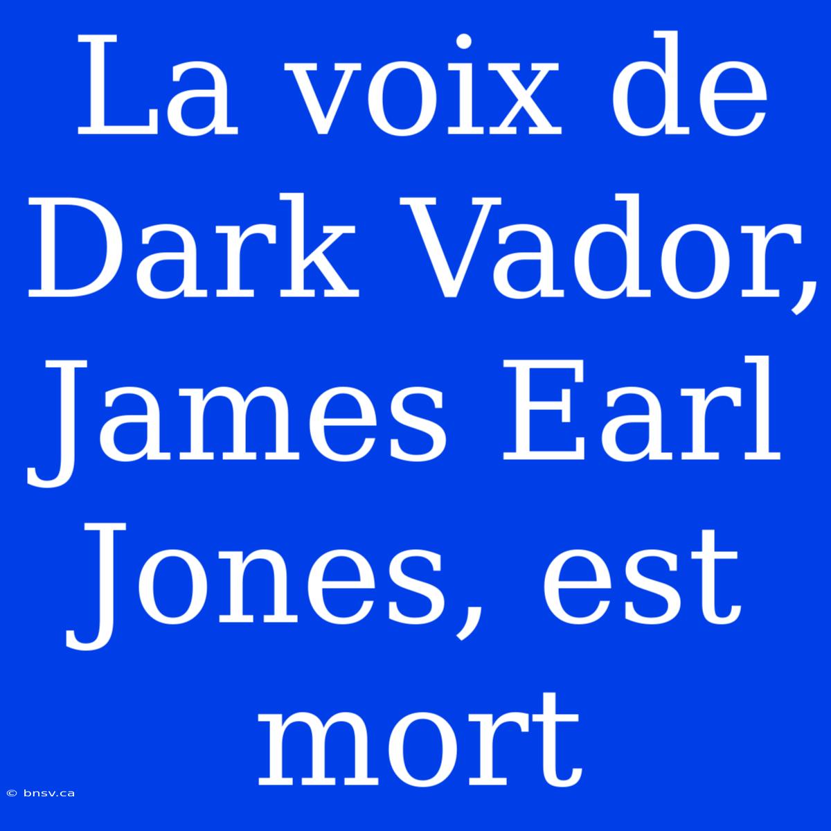 La Voix De Dark Vador, James Earl Jones, Est Mort